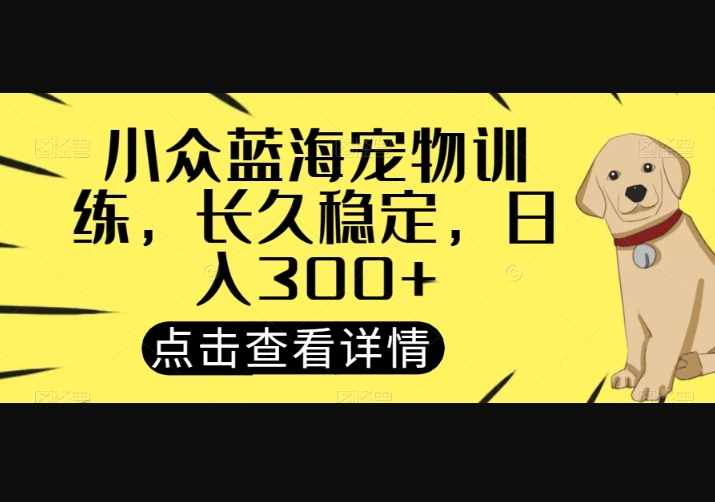 小众蓝海宠物训练，长久稳定，日入300+-翼颢源码网